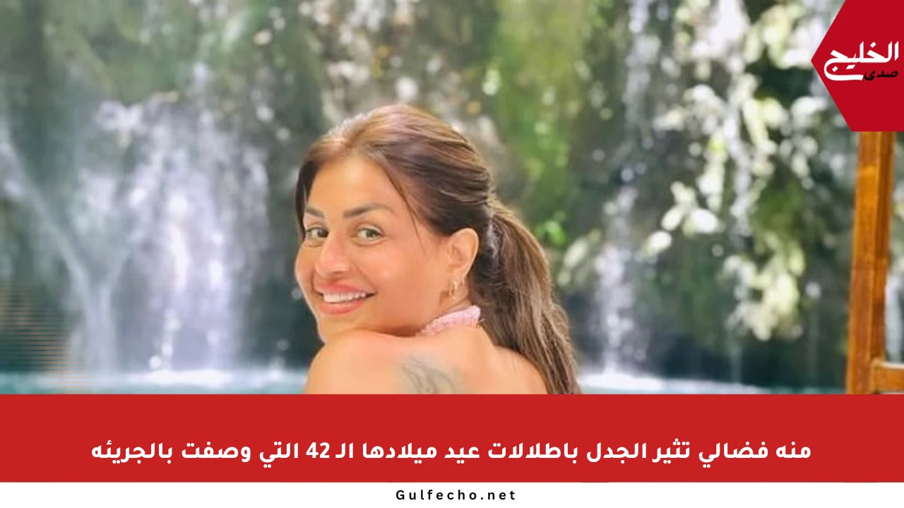 منة فضالي تثير الجدل بإطلالات عيد ميلادها الـ 42 التي وصفت بالجريئة